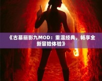 《古墓麗影九MOD：重溫經(jīng)典，暢享全新冒險(xiǎn)體驗(yàn)》