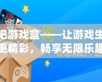 快吧游戲盒——讓游戲生活更精彩，暢享無限樂趣