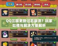 QQ三國更新過后崩潰？玩家吐槽與解決方案解析