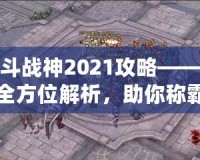 斗戰(zhàn)神2021攻略——全方位解析，助你稱霸三界！