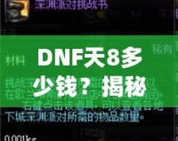 DNF天8多少錢？揭秘高端裝備背后的價值與市場趨勢