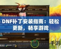 DNF補丁安裝指南：輕松更新，暢享游戲