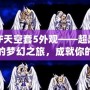 DNF天空套5外觀——超越視覺的夢(mèng)幻之旅，成就你的獨(dú)特魅力！