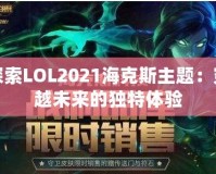 探索LOL2021?？怂怪黝}：穿越未來的獨(dú)特體驗(yàn)