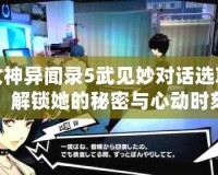 女神異聞錄5武見妙對話選項，解鎖她的秘密與心動時刻