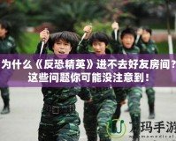 為什么《反恐精英》進(jìn)不去好友房間？這些問(wèn)題你可能沒(méi)注意到！