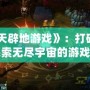 《開天辟地游戲》：打破傳統(tǒng)，探索無盡宇宙的游戲新紀元