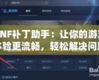 DNF補丁助手：讓你的游戲體驗更流暢，輕松解決問題！