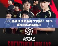 LOL各戰(zhàn)隊(duì)成員名單大揭秘！2024賽季最強(qiáng)陣容解析