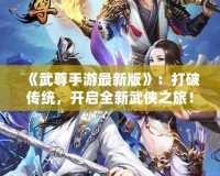 《武尊手游最新版》：打破傳統(tǒng)，開啟全新武俠之旅！