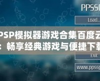 PSP模擬器游戲合集百度云：暢享經(jīng)典游戲與便捷下載！