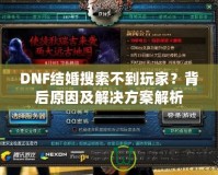 DNF結(jié)婚搜索不到玩家？背后原因及解決方案解析