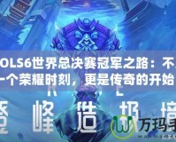 《LOLS6世界總決賽冠軍之路：不只是一個(gè)榮耀時(shí)刻，更是傳奇的開始》