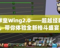 拳皇Wing2.0——超越經(jīng)典，帶你體驗全新格斗盛宴！