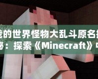 我的世界怪物大亂斗原名揭秘：探索《Minecraft》中的奇幻冒險(xiǎn)