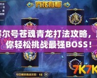 賽爾號蒼魂青龍打法攻略，助你輕松挑戰(zhàn)最強(qiáng)BOSS！