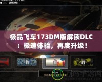 極品飛車173DM版解鎖DLC：極速體驗(yàn)，再度升級！