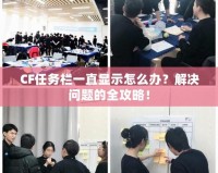 CF任務(wù)欄一直顯示怎么辦？解決問(wèn)題的全攻略！