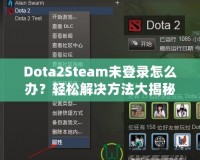 Dota2Steam未登錄怎么辦？輕松解決方法大揭秘！