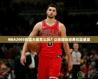 NBA2005扣籃大賽怎么玩？讓你回味經(jīng)典扣籃盛宴