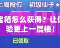 DNF百變寶箱怎么獲得？讓你的游戲體驗(yàn)更上一層樓！