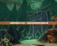 《魔獸爭霸官方小說》：穿越艾澤拉斯的奇幻冒險之旅