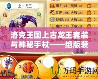 洛克王國(guó)上古龍王套裝與神秘手杖——絕版裝備你錯(cuò)過了嗎？