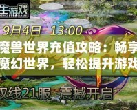 魔獸世界充值攻略：暢享魔幻世界，輕松提升游戲體驗