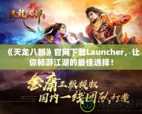 《天龍八部》官網(wǎng)下載Launcher，讓你暢游江湖的最佳選擇！