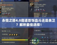 永恒之塔4.0魔道首飾血斗還是親衛(wèi)？解析最佳選擇！