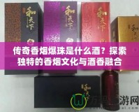 傳奇香煙爆珠是什么酒？探索獨(dú)特的香煙文化與酒香融合