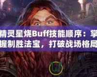 精靈星燒Buff技能順序：掌握制勝法寶，打破戰(zhàn)場格局