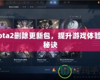 Dota2刪除更新包，提升游戲體驗的秘訣