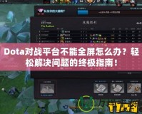 Dota對(duì)戰(zhàn)平臺(tái)不能全屏怎么辦？輕松解決問題的終極指南！