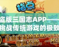 盜版三國志APP——挑戰(zhàn)傳統(tǒng)游戲的極致體驗