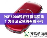 PSP3000現(xiàn)在還值得買嗎？為什么它依然有著不可替代的魅力