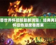 魔獸世界懷舊服最新消息：經(jīng)典再現(xiàn)，懷舊熱潮席卷而來(lái)