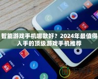 智能游戲手機(jī)哪款好？2024年最值得入手的頂級游戲手機(jī)推薦