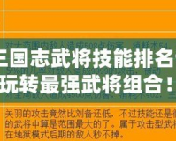 《塔防三國志武將技能排名詳解，帶你玩轉(zhuǎn)最強武將組合！》