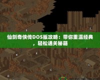 仙劍奇?zhèn)b傳DOS版攻略：帶你重溫經典，輕松通關秘籍