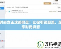 時尚女王攻略網(wǎng)盤：讓你引領潮流，盡享時尚資源