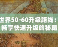 魔獸世界50-60升級(jí)路線：輕松暢享快速升級(jí)的秘籍