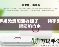 蘋果免費加速器梯子——暢享無限網(wǎng)絡(luò)自由