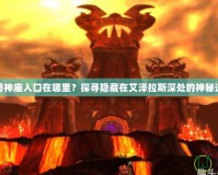 魔獸神廟入口在哪里？探尋隱藏在艾澤拉斯深處的神秘遺址