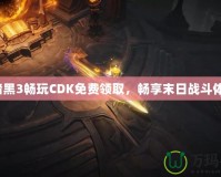 《暗黑3暢玩CDK免費領取，暢享末日戰(zhàn)斗體驗》