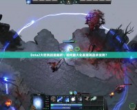 Dota2大吹風(fēng)技能解析：如何最大化發(fā)揮其戰(zhàn)術(shù)優(yōu)勢(shì)？