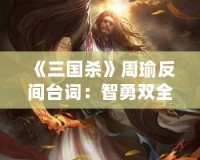 《三國殺》周瑜反間臺詞：智勇雙全的博弈與心機對決