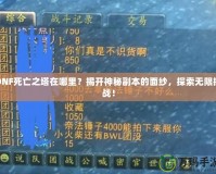 DNF死亡之塔在哪里？揭開神秘副本的面紗，探索無限挑戰(zhàn)！