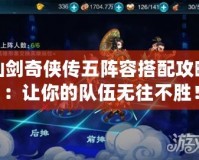 仙劍奇?zhèn)b傳五陣容搭配攻略：讓你的隊(duì)伍無(wú)往不勝！