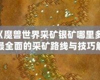 《魔獸世界采礦銀礦哪里多？最全面的采礦路線與技巧解析》